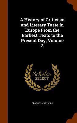 A History of Criticism and Literary Taste in Europe From the Earliest Texts to the Present Day Volume 3