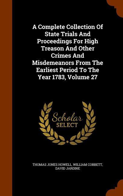 A Complete Collection Of State Trials And Proceedings For High Treason And Other Crimes And Misdemeanors From The Earliest Period To The Year 1783 Vo