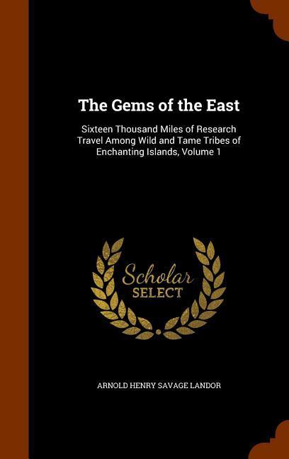 The Gems of the East: Sixteen Thousand Miles of Research Travel Among Wild and Tame Tribes of Enchanting Islands Volume 1