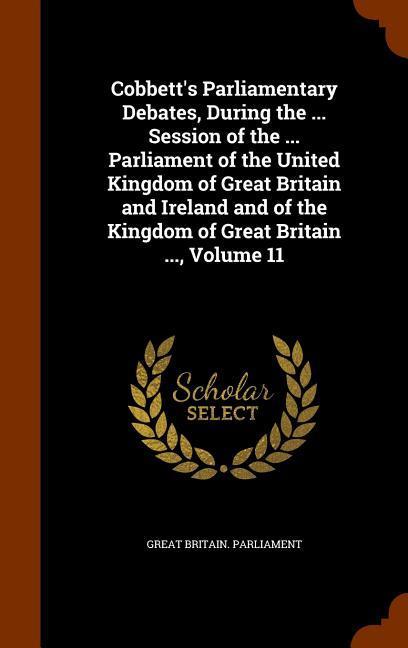 Cobbett‘s Parliamentary Debates During the ... Session of the ... Parliament of the United Kingdom of Great Britain and Ireland and of the Kingdom of Great Britain ... Volume 11