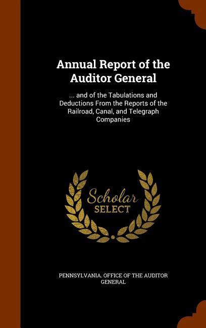 Annual Report of the Auditor General: ... and of the Tabulations and Deductions From the Reports of the Railroad Canal and Telegraph Companies