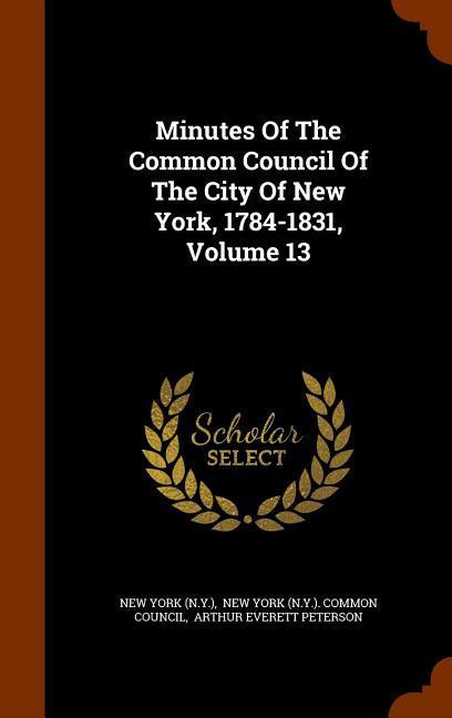 Minutes Of The Common Council Of The City Of New York 1784-1831 Volume 13