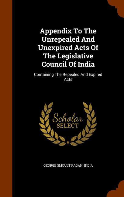 Appendix To The Unrepealed And Unexpired Acts Of The Legislative Council Of India: Containing The Repealed And Expired Acts