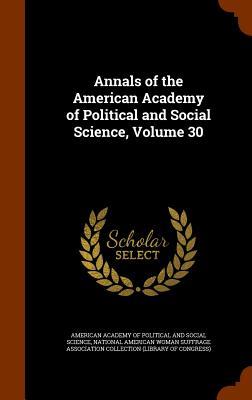 Annals of the American Academy of Political and Social Science Volume 30