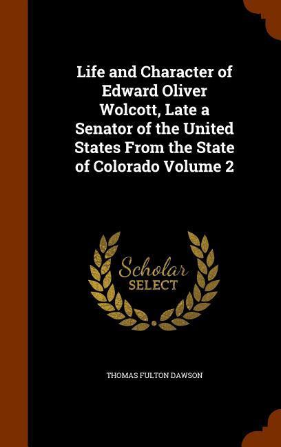 Life and Character of Edward Oliver Wolcott Late a Senator of the United States From the State of Colorado Volume 2