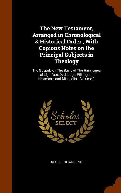 The New Testament Arranged in Chronological & Historical Order; With Copious Notes on the Principal Subjects in Theology: The Gospels on The Basis of