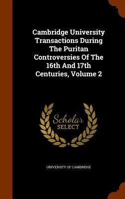 Cambridge University Transactions During The Puritan Controversies Of The 16th And 17th Centuries Volume 2
