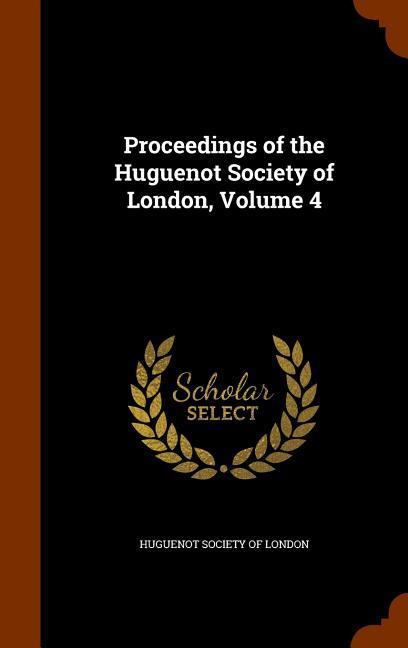 Proceedings of the Huguenot Society of London Volume 4