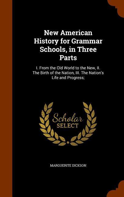 New American History for Grammar Schools in Three Parts: I. From the Old World to the New II. The Birth of the Nation III. The Nation‘s Life and Pr