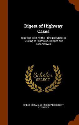 Digest of Highway Cases: Together With All the Principal Statutes Relating to Highways Bridges and Locomotives