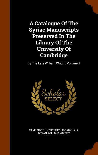 A Catalogue Of The Syriac Manuscripts Preserved In The Library Of The University Of Cambridge: By The Late William Wright Volume 1