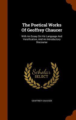 The Poetical Works Of Geoffrey Chaucer: With An Essay On His Language And Versification And An Introductory Discourse