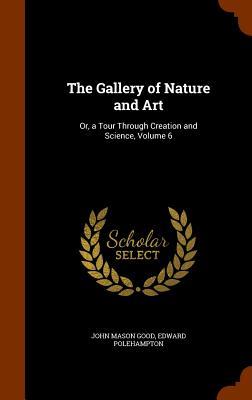The Gallery of Nature and Art: Or a Tour Through Creation and Science Volume 6