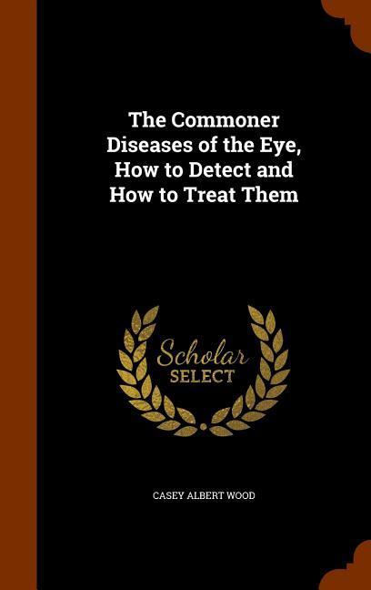 The Commoner Diseases of the Eye How to Detect and How to Treat Them
