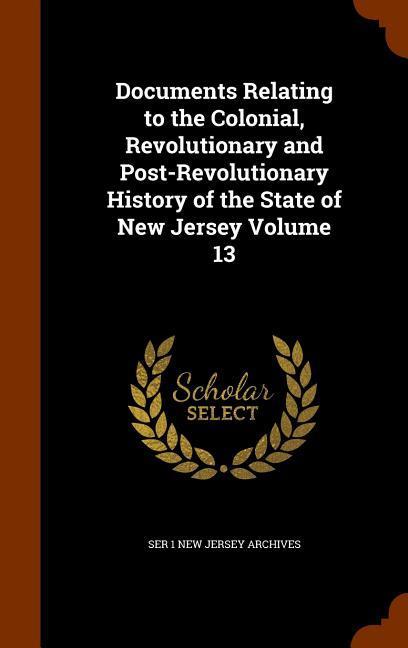 Documents Relating to the Colonial Revolutionary and Post-Revolutionary History of the State of New Jersey Volume 13