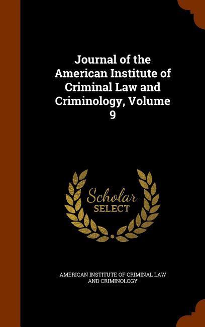 Journal of the American Institute of Criminal Law and Criminology Volume 9