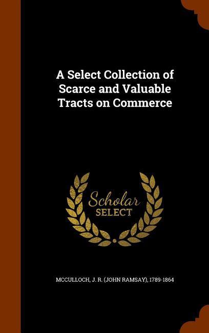 A Select Collection of Scarce and Valuable Tracts on Commerce