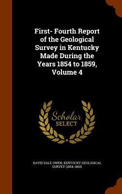 First- Fourth Report of the Geological Survey in Kentucky Made During the Years 1854 to 1859 Volume 4