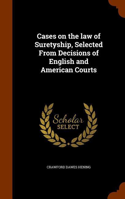 Cases on the law of Suretyship Selected From Decisions of English and American Courts
