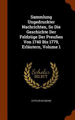 Sammlung Ungedruckter Nachrichten So Die Geschichte Der Feldzüge Der Preußen Von 1740 Bis 1779 Erläutern Volume 1