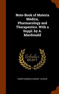Note-Book of Materia Medica Pharmacology and Therapeutics. With a Suppl. by A. Macdonald