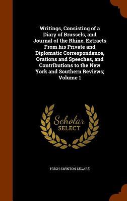 Writings Consisting of a Diary of Brussels and Journal of the Rhine Extracts From his Private and Diplomatic Correspondence Orations and Speeches and Contributions to the New York and Southern Reviews; Volume 1