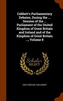 Cobbett‘s Parliamentary Debates During the ... Session of the ... Parliament of the United Kingdom of Great Britain and Ireland and of the Kingdom of