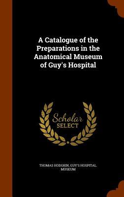 A Catalogue of the Preparations in the Anatomical Museum of Guy‘s Hospital