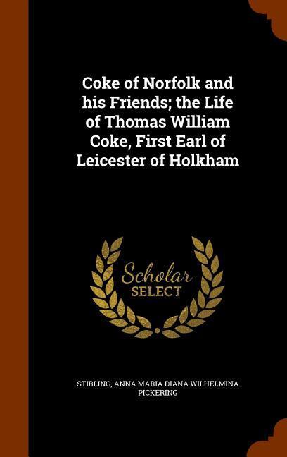 Coke of Norfolk and his Friends; the Life of Thomas William Coke First Earl of Leicester of Holkham