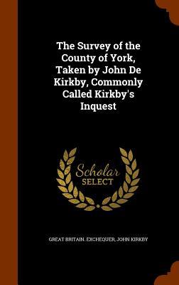 The Survey of the County of York Taken by John De Kirkby Commonly Called Kirkby‘s Inquest