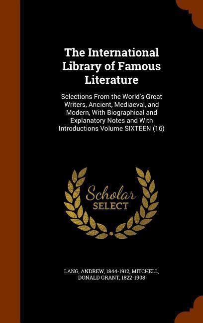 The International Library of Famous Literature: Selections From the World‘s Great Writers Ancient Mediaeval and Modern With Biographical and Expla