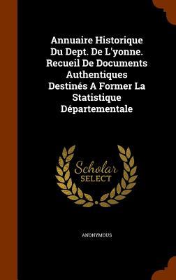 Annuaire Historique Du Dept. De L‘yonne. Recueil De Documents Authentiques Destinés A Former La Statistique Départementale