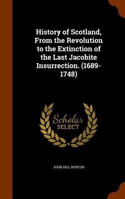 History of Scotland From the Revolution to the Extinction of the Last Jacobite Insurrection. (1689-1748)