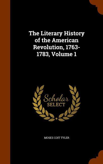 The Literary History of the American Revolution 1763-1783 Volume 1