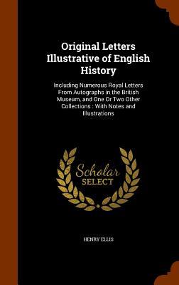 Original Letters Illustrative of English History: Including Numerous Royal Letters From Autographs in the British Museum and One Or Two Other Collect