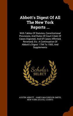 Abbott‘s Digest Of All The New York Reports ...: With Tables Of Statutes Constitutional Provisions And Rules Of Court Cited Of Cases Digested And