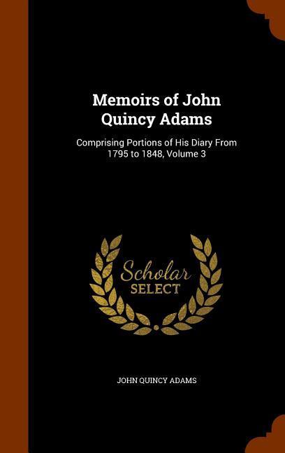 Memoirs of John Quincy Adams: Comprising Portions of His Diary From 1795 to 1848 Volume 3