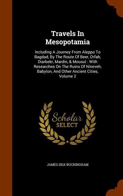 Travels In Mesopotamia: Including A Journey From Aleppo To Bagdad By The Route Of Beer Orfah Diarbekr Mardin & Mousul: With Researches On