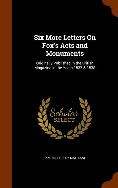 Six More Letters On Fox‘s Acts and Monuments: Originally Published in the British Magazine in the Years 1837 & 1838