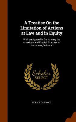 A Treatise On the Limitation of Actions at Law and in Equity: With an Appendix Containing the American and English Statutes of Limitations Volume 1