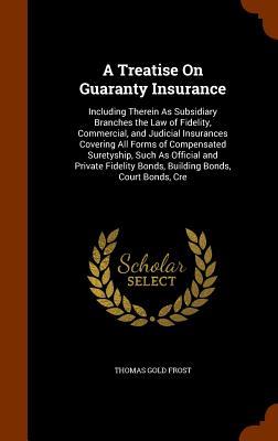 A Treatise On Guaranty Insurance: Including Therein As Subsidiary Branches the Law of Fidelity Commercial and Judicial Insurances Covering All Forms
