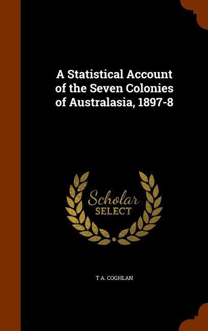 A Statistical Account of the Seven Colonies of Australasia 1897-8