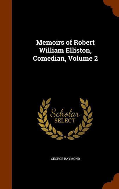 Memoirs of Robert William Elliston Comedian Volume 2