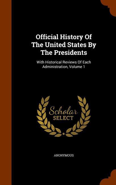 Official History Of The United States By The Presidents: With Historical Reviews Of Each Administration Volume 1