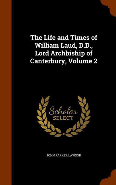 The Life and Times of William Laud D.D. Lord Archbiship of Canterbury Volume 2