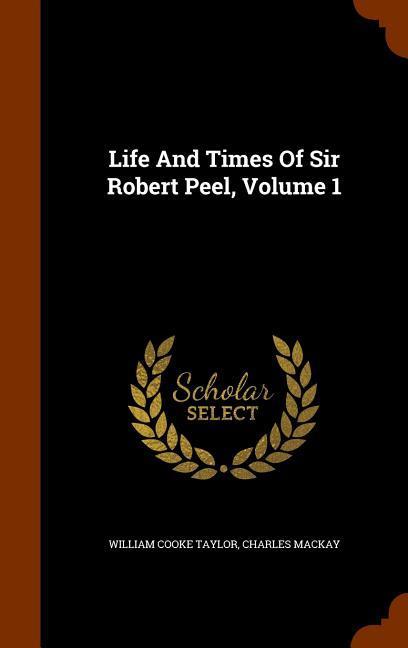 Life And Times Of Sir Robert Peel Volume 1