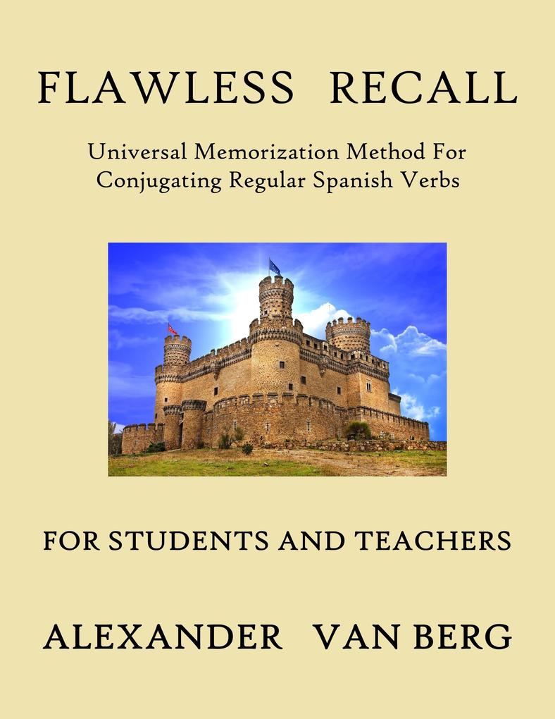 Flawless Recall: Universal Memorization Method For Conjugating Regular Spanish Verbs For Students And Teachers