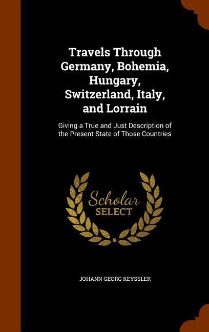 Travels Through Germany Bohemia Hungary Switzerland Italy and Lorrain
