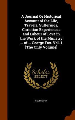 A Journal Or Historical Account of the Life Travels Sufferings Christian Experiences and Labour of Love in the Work of the Ministry ... of ... Geor
