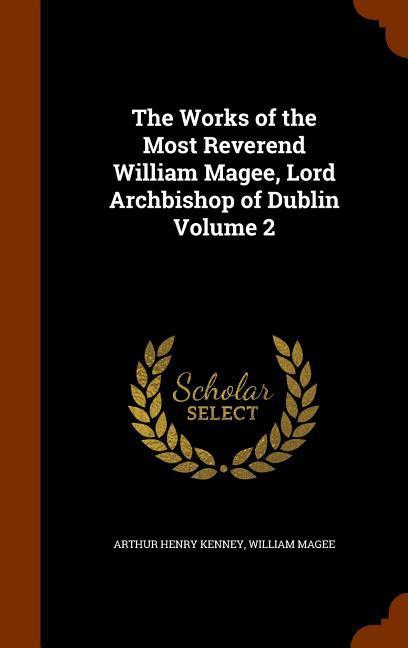 The Works of the Most Reverend William Magee Lord Archbishop of Dublin Volume 2